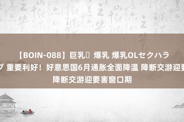 【BOIN-088】巨乳・爆乳 爆乳OLセクハラ乳姦レイプ 重要利好！好意思国6月通胀全面降温 降断交游迎要害窗口期