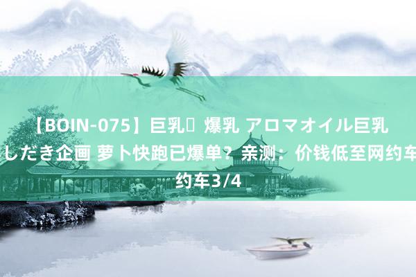 【BOIN-075】巨乳・爆乳 アロマオイル巨乳揉みしだき企画 萝卜快跑已爆单？亲测：价钱低至网约车3/4