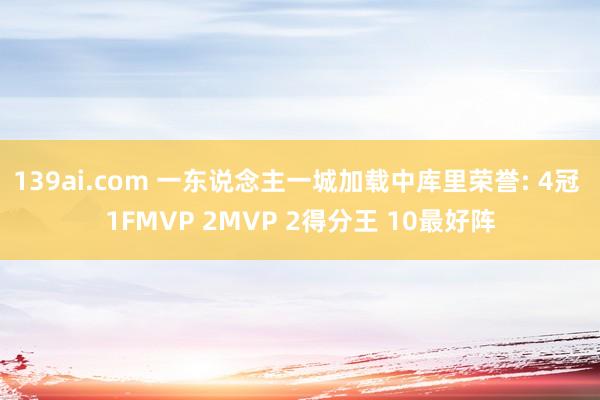 139ai.com 一东说念主一城加载中库里荣誉: 4冠 1FMVP 2MVP 2得分王 10最好阵