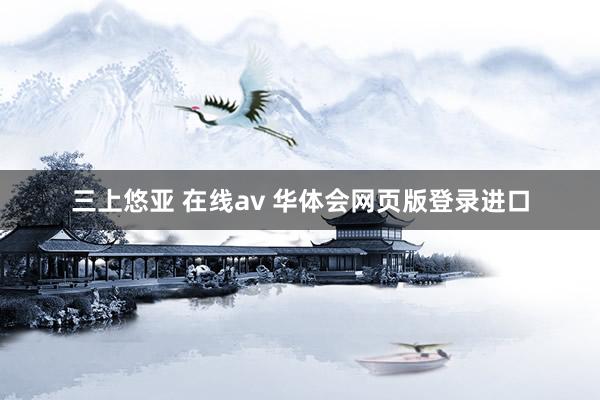 三上悠亚 在线av 华体会网页版登录进口