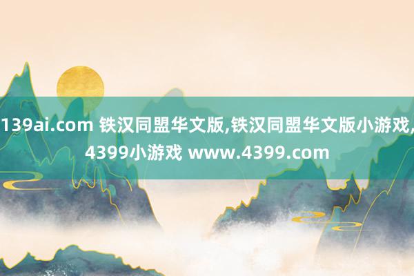 139ai.com 铁汉同盟华文版,铁汉同盟华文版小游戏,4399小游戏 www.4399.com