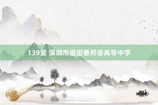 139爱 深圳市福田番邦语高等中学