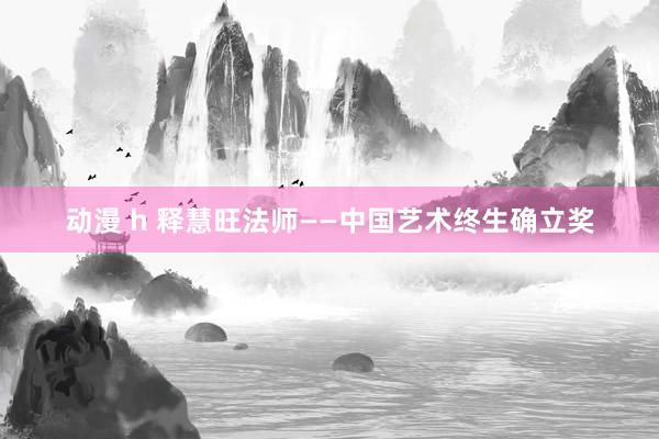 动漫 h 释慧旺法师——中国艺术终生确立奖