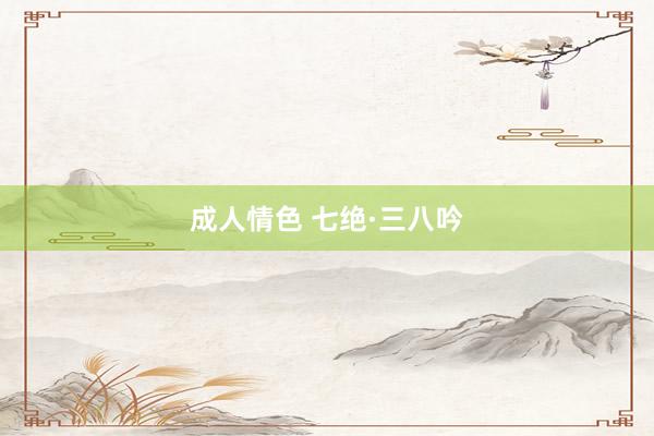 成人情色 七绝·三八吟