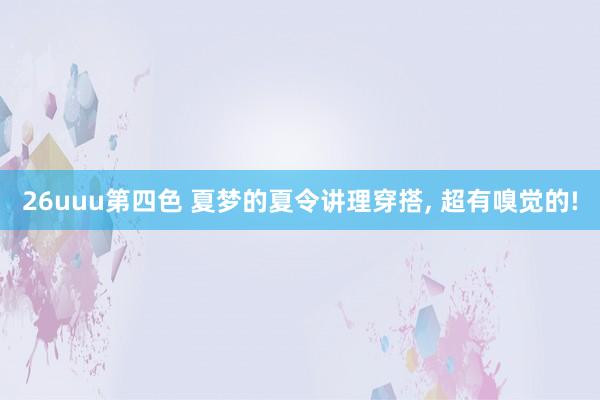 26uuu第四色 夏梦的夏令讲理穿搭， 超有嗅觉的!
