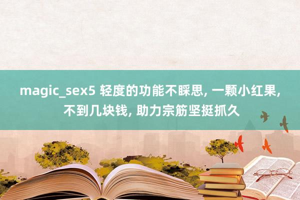 magic_sex5 轻度的功能不睬思， 一颗小红果， 不到几块钱， 助力宗筋坚挺抓久