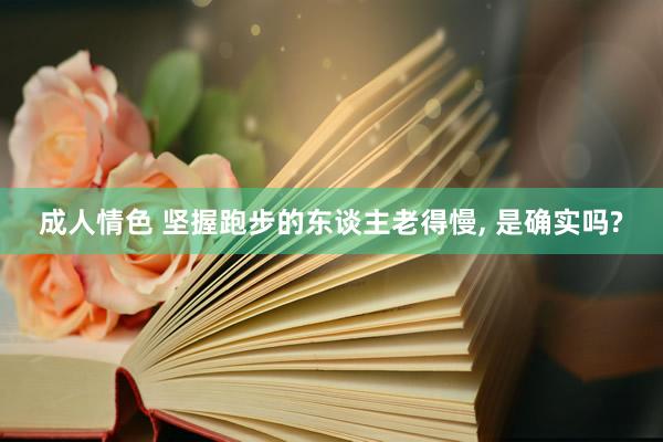 成人情色 坚握跑步的东谈主老得慢， 是确实吗?