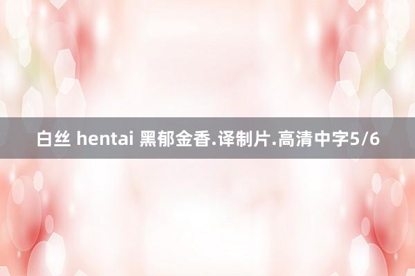 白丝 hentai 黑郁金香.译制片.高清中字5/6