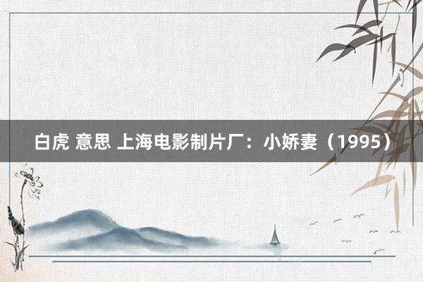 白虎 意思 上海电影制片厂：小娇妻（1995）