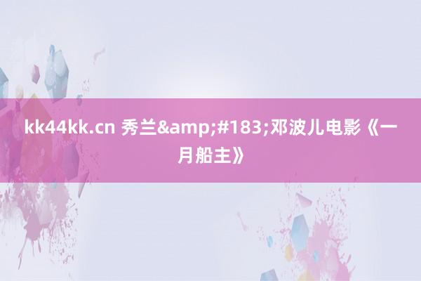 kk44kk.cn 秀兰&#183;邓波儿电影《一月船主》