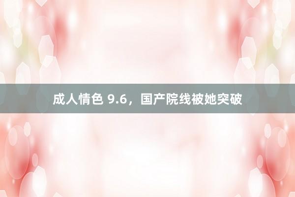 成人情色 9.6，国产院线被她突破